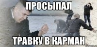 просыпал травку в карман