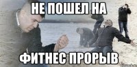 Не пошел на Фитнес Прорыв