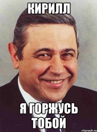 Кирилл Я ГОРЖУСЬ ТОБОЙ