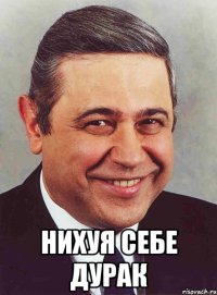  Нихуя себе дурак