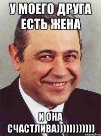 у моего друга есть жена и она счастлива))))))))))))