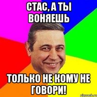 стас, а ты воняешь только не кому не говори!