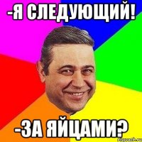 -Я следующий! -За яйцами?