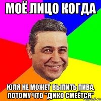 моё лицо когда юля не может выпить пива, потому что "дико смеётся"