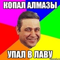 КОПАЛ АЛМАЗЫ УПАЛ В ЛАВУ