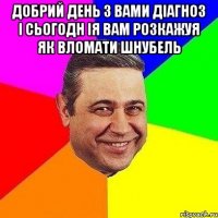 Добрий день з вами діагноз і сьогодн ія вам розкажуя як вломати шнубель 