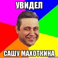 УВИДЕЛ САШУ МАХОТКИНА