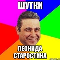 ШУТКИ ЛЕОНИДА СТАРОСТИНА