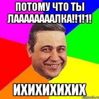 потому что ты лаааааааалка!!1!1! ихихихихих