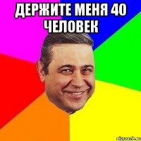 Держите меня 40 человек 