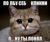 По лбу себѣ кликни п... ну ты понял