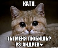 Катя, ты меня любишь? PS-Андрей♥