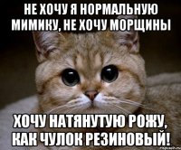 Не хочу я нормальную мимику, не хочу морщины хочу натянутую рожу, как чулок резиновый!