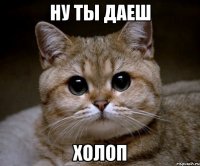 ну ты даеш холоп