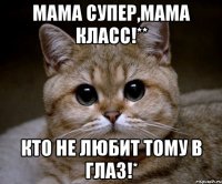 Мама супер,мама класс!** Кто не любит тому в глаз!*