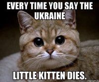 Every time you say The Ukraine Little kitten dies.