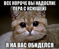 все короче вы надоели( лера с ксюшей) я на вас обиделся