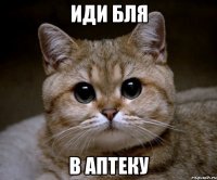 Иди бля В АПТЕКУ