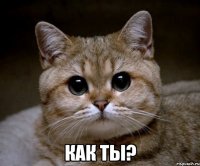  КАК ТЫ?