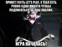 Привет гость Let's play, у тебя есть ровно одна минута чтобы подписаться на наш паблик, ИГРА НАЧАЛАСЬ!