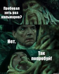 Пробовал хоть раз кальмаров? Нет. Так попробуй!
