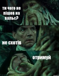 ти чого не пішов на вальс? не схотів отримуй