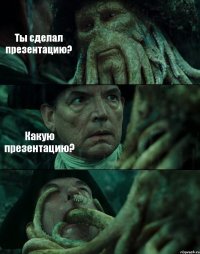 Ты сделал презентацию? Какую презентацию? 