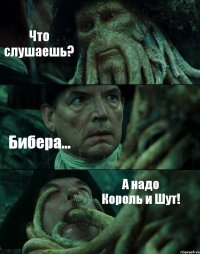 Что слушаешь? Бибера... А надо Король и Шут!