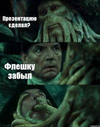 Презентацию сделал? Флешку забыл 