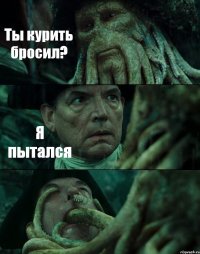 Ты курить бросил? Я пытался 
