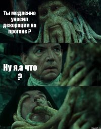 Ты медленно уносил декорации на прогоне ? Ну я,а что ? 