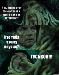 Я выиграю этот госконтракт и никто меня не остановит! Кто тебя этому научил? ГУСЬКОВ!!!