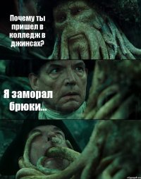 Почему ты пришел в колледж в джинсах? Я заморал брюки... 