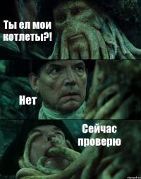 Ты ел мои котлеты?! Нет Сейчас проверю