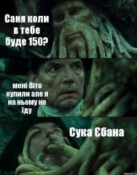 Саня коли в тебе буде 150? мені Віто купили але я на ньому не їду Сука Єбана