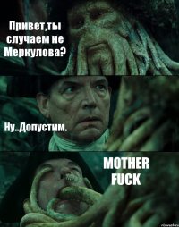 Привет,ты случаем не Меркулова? Ну..Допустим. MOTHER FUCK