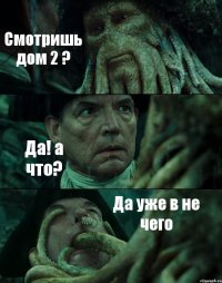 Смотришь дом 2 ? Да! а что? Да уже в не чего