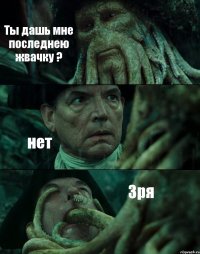 Ты дашь мне последнею жвачку ? нет Зря