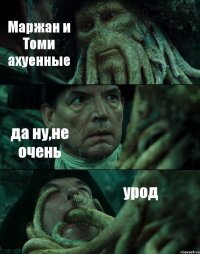 Маржан и Томи ахуенные да ну,не очень урод