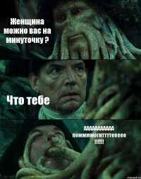 Женщина можно вас на минуточку ? Что тебе ААААААААААА поммммогиттттеееее !!!!!!