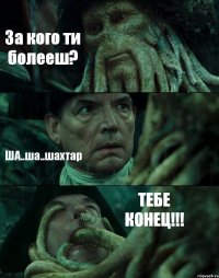 За кого ти болееш? ША..ша..шахтар ТЕБЕ КОНЕЦ!!!
