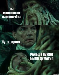 Ты молявка,но ты меня убил Ну...я...прост.. РАНЬШЕ НУЖНО БЫЛО ДУМАТЬ!!