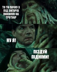 ТО ТИ ПАЧКУ З ПІД ЗИГАРІВ ВИКИНУВ НА ТРОТУАР НУ Я! ПІЗДУЙ ПІДНІМИ!