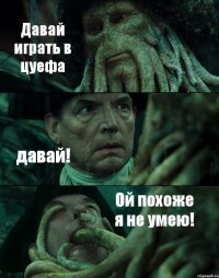 Давай играть в цуефа давай! Ой похоже я не умею!