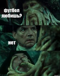 футбол любишь? нет 