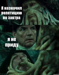 Я назначил репетицию на завтра я не приду 