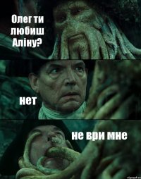 Олег ти любиш Аліну? нет не ври мне