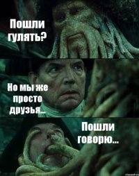Пошли гулять? Но мы же просто друзья... Пошли говорю...