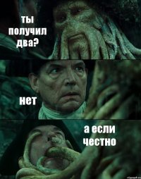 ты получил два? нет а если честно