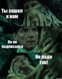 Ты зашел к нам Но не подписался Не надо так!
